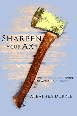 Sharpen Your Ax: The Intercessor's Guide to Avoiding Burnout by Aleathea Dupree